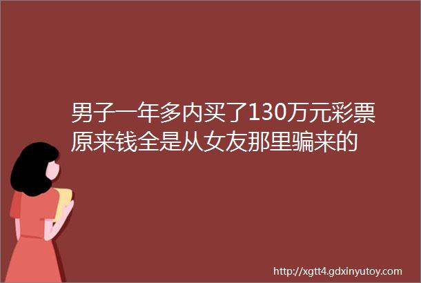 男子一年多内买了130万元彩票原来钱全是从女友那里骗来的